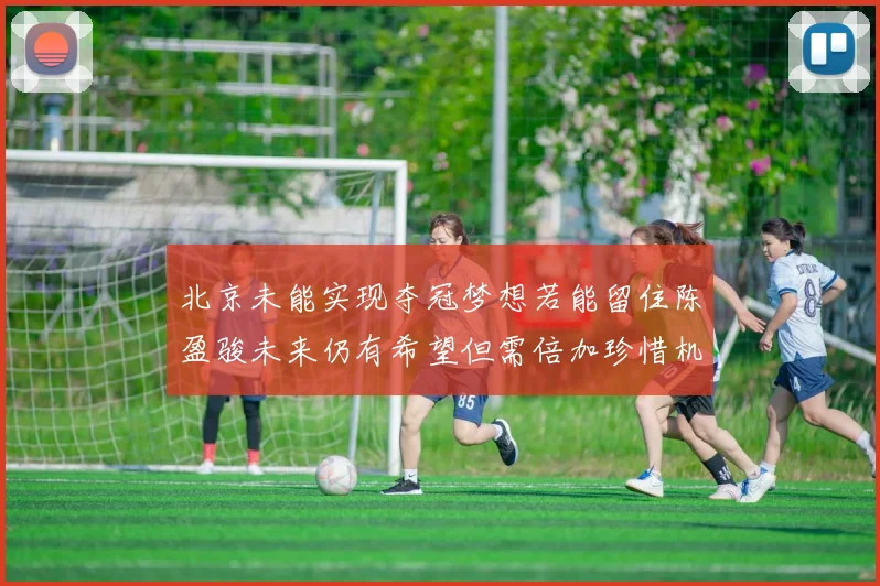 北京未能实现夺冠梦想若能留住陈盈骏未来仍有希望但需倍加珍惜机会