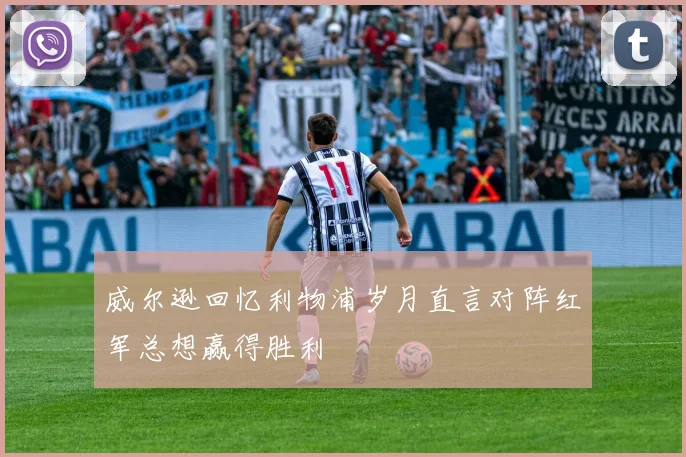 威尔逊回忆利物浦岁月直言对阵红军总想赢得胜利