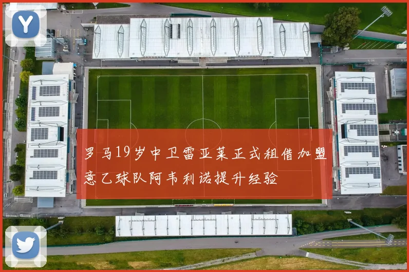 罗马19岁中卫雷亚莱正式租借加盟意乙球队阿韦利诺提升经验