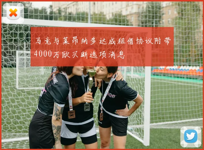 马竞与莱昂纳多达成租借协议附带4000万欧买断选项消息