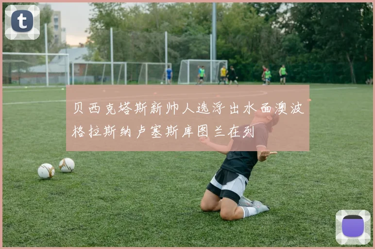 贝西克塔斯新帅人选浮出水面澳波格拉斯纳卢塞斯库图兰在列