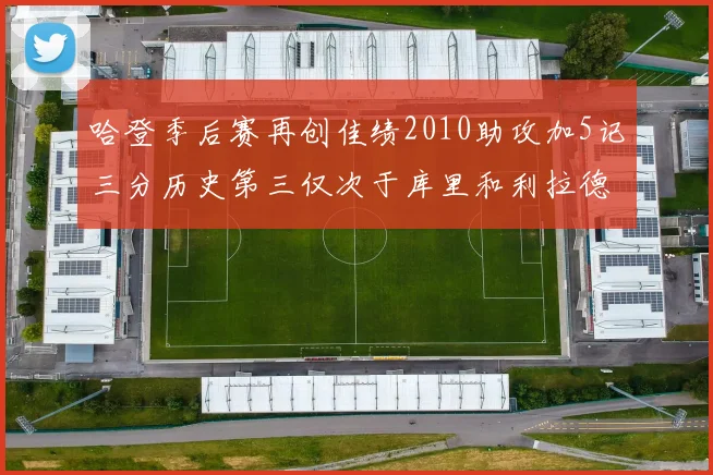 哈登季后赛再创佳绩2010助攻加5记三分历史第三仅次于库里和利拉德