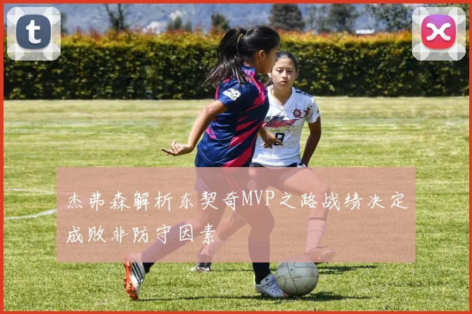 杰弗森解析东契奇MVP之路战绩决定成败非防守因素