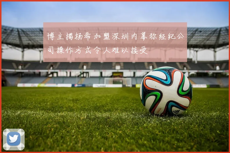博主揭杨希加盟深圳内幕称经纪公司操作方式令人难以接受