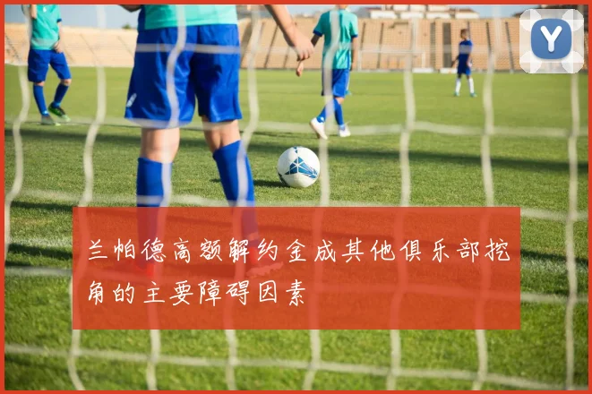 兰帕德高额解约金成其他俱乐部挖角的主要障碍因素
