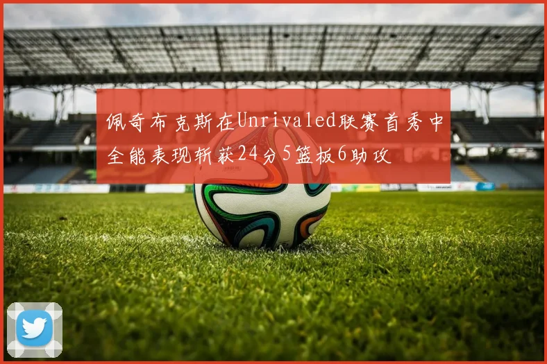佩奇布克斯在Unrivaled联赛首秀中全能表现斩获24分5篮板6助攻