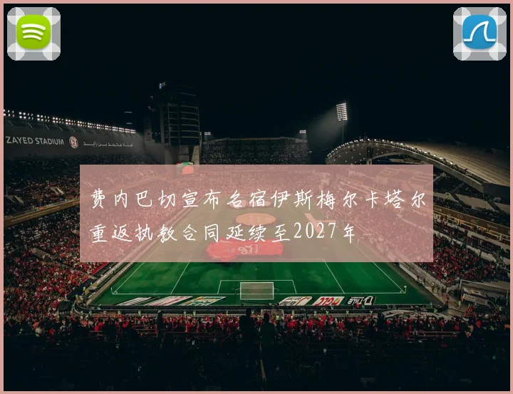 费内巴切宣布名宿伊斯梅尔卡塔尔重返执教合同延续至2027年