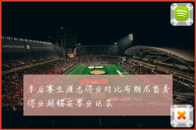 季后赛生涯总得分对比布朗尼首秀得分超锡安零分记录
